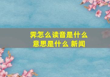 霁怎么读音是什么意思是什么 新闻